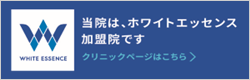 当院は、ホワイトエッセンス加盟院です クリニックページはこちら